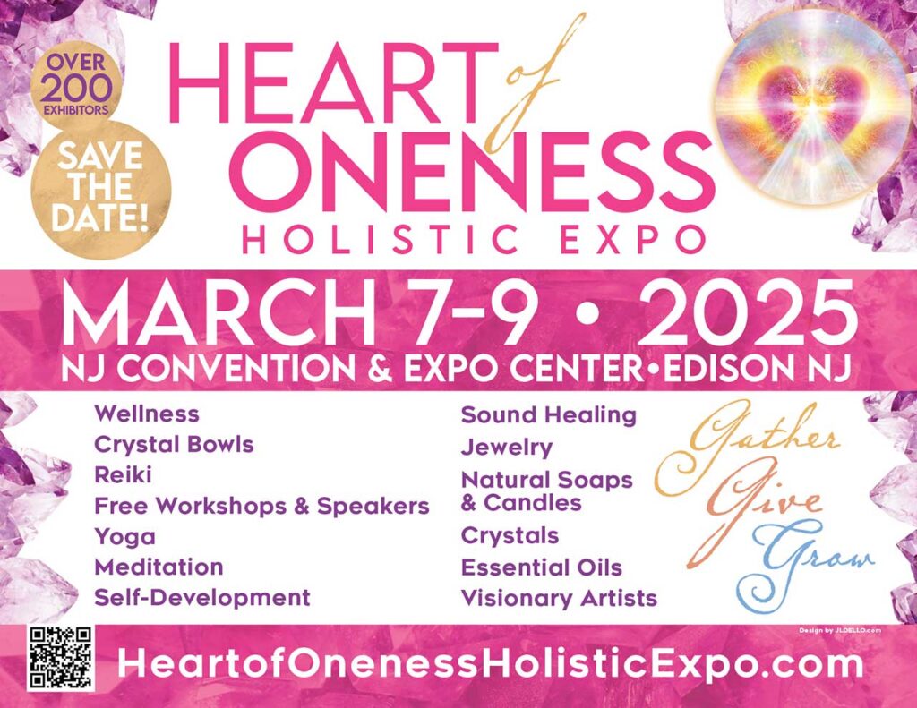 Heart of Oneness Holistic Expo - over 200 exhibitors. Save the Date!

March 7-9 2025
NJ Convention & Expo Center, Edison NJ

Wellness, Crystal Bowls, Reiki, Free Workshops & Speakers, Yoga, Meditation, Self-Development, Sound Healing, Jewelry, Natural Soaps & Candles, Crystals, Essential Oils, Visionary Artists